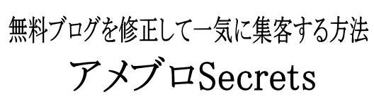 無料ブログを修正して一気に集客する方法「アメブロSecrets」